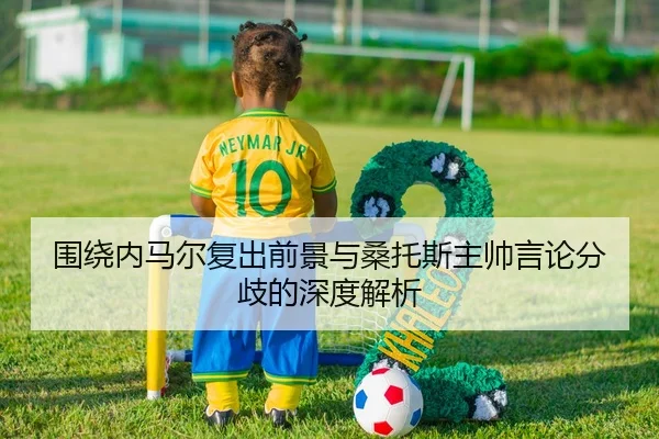 围绕内马尔复出前景与桑托斯主帅言论分歧的深度解析
